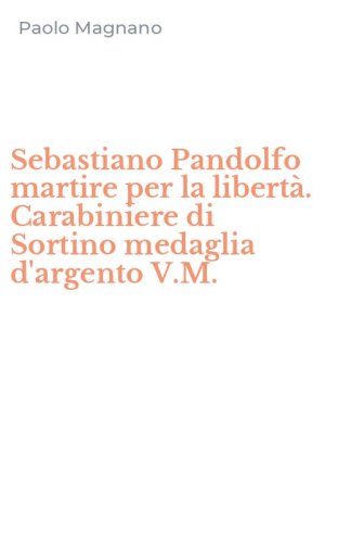 Sebastiano Pandolfo martire per la libert&agrave;. Carabiniere di Sortino medaglia d'argento V.M.