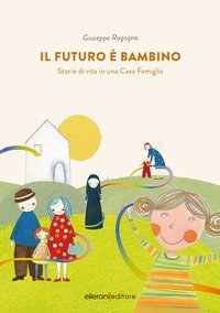 Il futuro &egrave; bambino. Storie di vita in una casa famiglia
