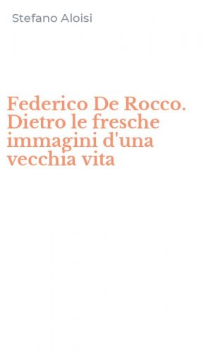 Federico De Rocco. Dietro le fresche immagini d'una vecchia vita