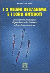 I 3 veleni dell'anima e i loro antidoti. Narcisismo patologico, dipendenza da internet, schiavit&ugrave; economica