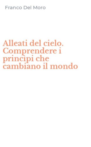 Alleati del cielo. Comprendere i princ&igrave;pi che cambiano il mondo