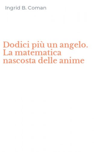 Dodici pi&ugrave; un angelo. La matematica nascosta delle anime