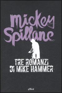 Tre romanzi di Mike Hammer: Ti uccider&ograve;-Una ragazza e una pistola-La vendetta &egrave; mia