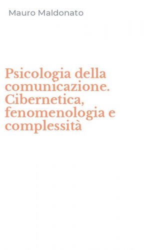 Psicologia della comunicazione. Cibernetica, fenomenologia e complessit&agrave;