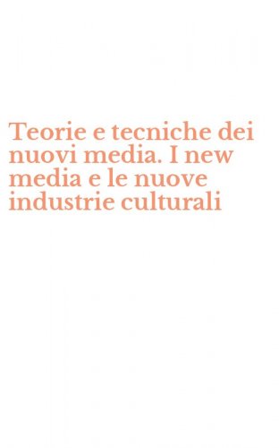 Teorie e tecniche dei nuovi media. I new media e le nuove industrie culturali