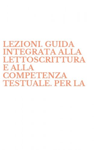 LEZIONI. GUIDA INTEGRATA ALLA LETTOSCRITTURA E ALLA COMPETENZA TESTUALE. PER LA