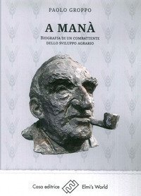 A Man&agrave;. Biografia di un combattente dello sviluppo agraria