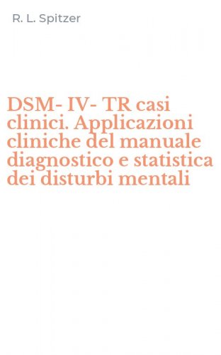 DSM-IV-TR casi clinici. Applicazioni cliniche del manuale diagnostico e statistica dei disturbi mentali