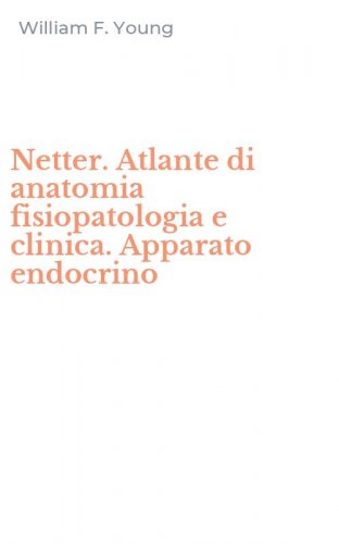 Netter. Atlante di anatomia fisiopatologia e clinica. Apparato endocrino