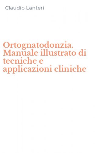 Ortognatodonzia. Manuale illustrato di tecniche e applicazioni cliniche
