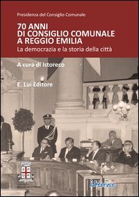 70 anni di consiglio comunale a Reggio Emilia. La democrazia e la storia della citt&agrave;
