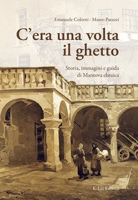 C'era una volta il ghetto. Storia, immagini e guida di mantova ebraica