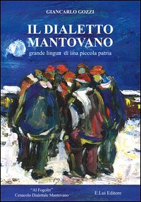Il dialetto mantovano. Grande lingua di una piccola patria