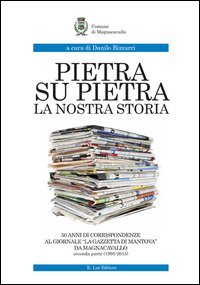 Pietra su pietra. La nostra storia. 50 anni di corrispondenze al giornale &laquo;La gazzetta di Mantova&raquo; da Magnacavallo