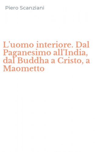 L'uomo interiore. Dal Paganesimo all'India, dal Buddha a Cristo, a Maometto