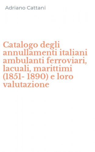 Catalogo degli annullamenti italiani ambulanti ferroviari, lacuali, marittimi (1851-1890) e loro valutazione