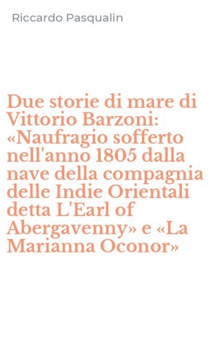 Due storie di mare di Vittorio Barzoni: &laquo;Naufragio sofferto nell'anno 1805 dalla nave della compagnia delle Indie Orientali detta L'Earl of Abergavenny&raquo; e &laquo;La Marianna Oconor&raquo;