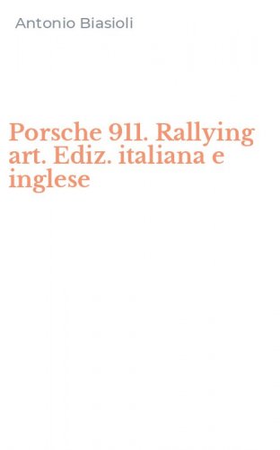 Porsche 911. Rallying art. Ediz. italiana e inglese