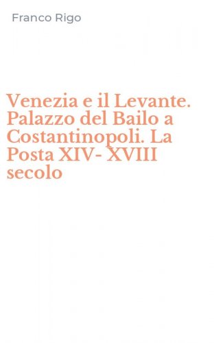 Venezia e il Levante. Palazzo del Bailo a Costantinopoli. La Posta XIV-XVIII secolo