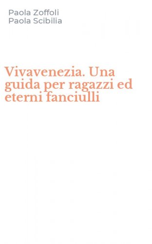 Vivavenezia. Una guida per ragazzi ed eterni fanciulli