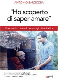 &laquo;Ho scoperto di saper amare&raquo;. Vita e martirio di un volontario tra gli ultimi d'Africa - VITA E MARTIRIO DI UN VOLONTARIO TRA GLI ULTIMI D'AFRICA