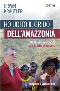 Ho udito il grido dell'Amazzonia. Diritti umani e creato. La mia lotta di vescovo - DIRITTI UMANI E CREATO. LA MIA LOTTA DI VESCOVO