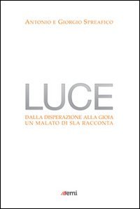 Luce. Dalla disperazione alla gioia. Un malato di SLA racconta - DALLA DISPERAZIONE ALLA GIOIA. UN MALATO DI SLA RACCONTA
