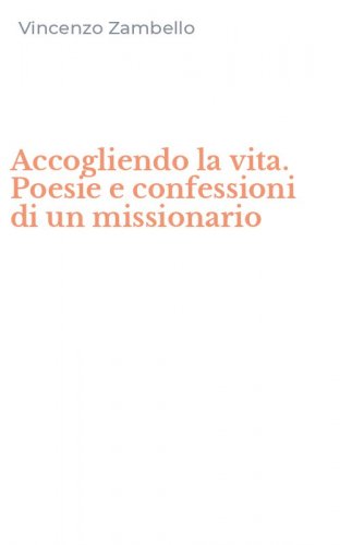 Accogliendo la vita. Poesie e confessioni di un missionario