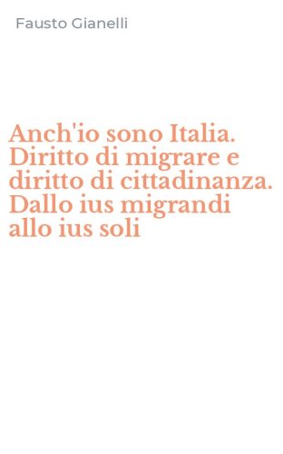 Anch'io sono Italia. Diritto di migrare e diritto di cittadinanza. Dallo ius migrandi allo ius soli