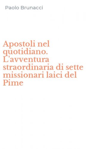 Apostoli nel quotidiano. L'avventura straordinaria di sette missionari laici del Pime