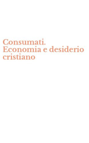 Consumati. Economia e desiderio cristiano