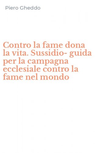 Contro la fame dona la vita. Sussidio-guida per la campagna ecclesiale contro la fame nel mondo