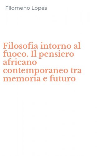 Filosofia intorno al fuoco. Il pensiero africano contemporaneo tra memoria e futuro