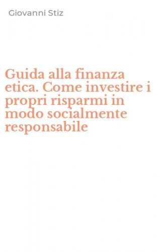 Guida alla finanza etica. Come investire i propri risparmi in modo socialmente responsabile