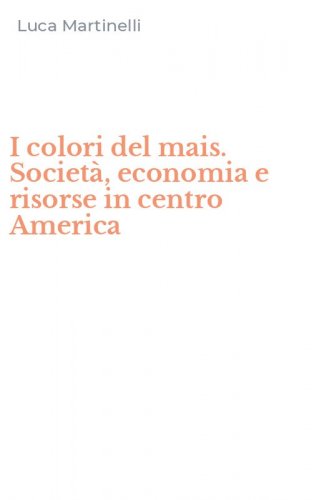 I colori del mais. Societ&agrave;, economia e risorse in centro America