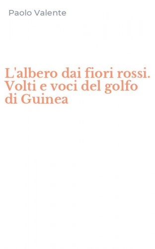 L'albero dai fiori rossi. Volti e voci del golfo di Guinea