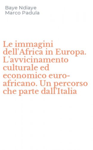 Le immagini dell'Africa in Europa. L'avvicinamento culturale ed economico euro-africano. Un percorso che parte dall'Italia