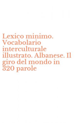 Lexico minimo. Vocabolario interculturale illustrato. Albanese. Il giro del mondo in 320 parole