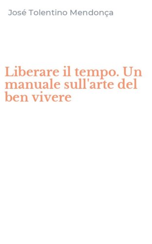 Liberare il tempo. Un manuale sull'arte del ben vivere