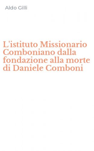 L'istituto Missionario Comboniano dalla fondazione alla morte di Daniele Comboni