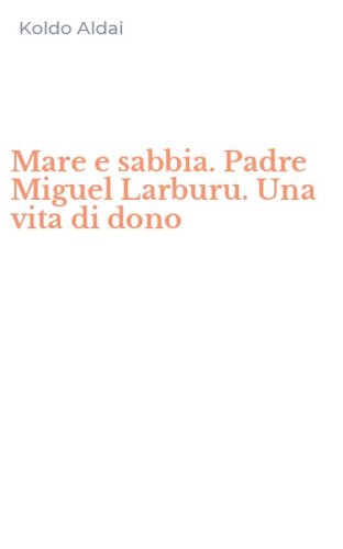 Mare e sabbia. Padre Miguel Larburu. Una vita di dono