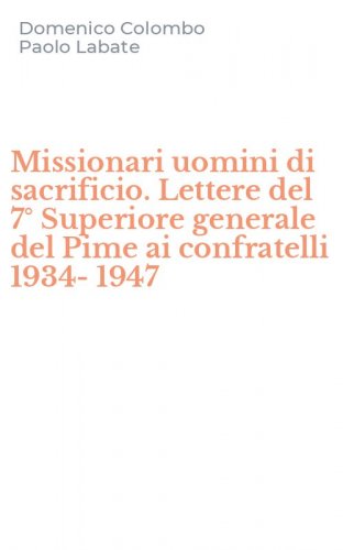 Missionari uomini di sacrificio. Lettere del 7&deg; Superiore generale del Pime ai confratelli 1934-1947