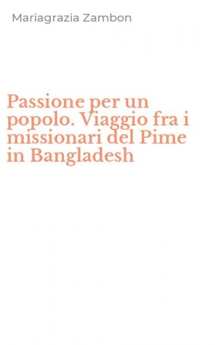 Passione per un popolo. Viaggio fra i missionari del Pime in Bangladesh