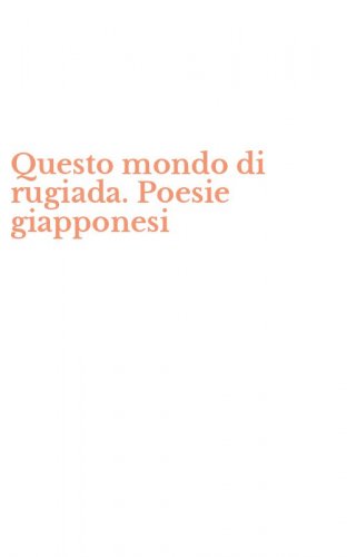 Questo mondo di rugiada. Poesie giapponesi