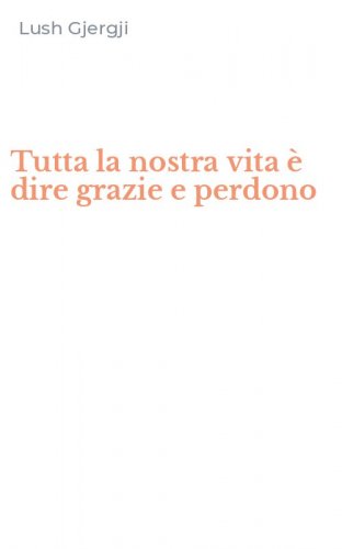 Tutta la nostra vita &egrave; dire grazie e perdono