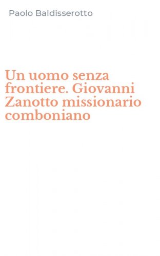 Un uomo senza frontiere. Giovanni Zanotto missionario comboniano