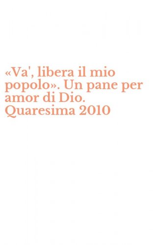 &laquo;Va', libera il mio popolo&raquo;. Un pane per amor di Dio. Quaresima 2010