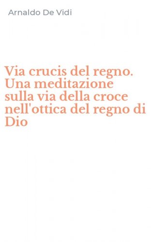 Via crucis del regno. Una meditazione sulla via della croce nell'ottica del regno di Dio
