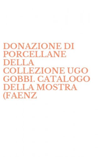 DONAZIONE DI PORCELLANE DELLA COLLEZIONE UGO GOBBI. CATALOGO DELLA MOSTRA (FAENZ