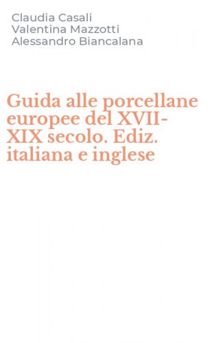 Guida alle porcellane europee del XVII-XIX secolo. Ediz. italiana e inglese